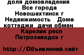 1/4 доля домовладения - Все города, Новошахтинск г. Недвижимость » Дома, коттеджи, дачи обмен   . Карелия респ.,Петрозаводск г.